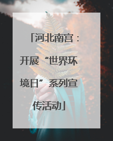 河北南宫：开展“世界环境日”系列宣传活动