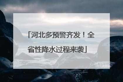河北多预警齐发！全省性降水过程来袭