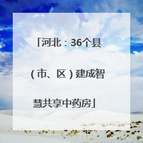 河北：36个县（市、区）建成智慧共享中药房