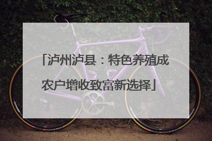 泸州泸县：特色养殖成农户增收致富新选择