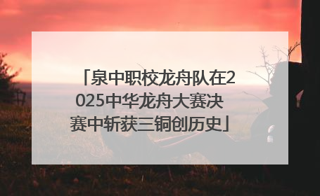 泉中职校龙舟队在2025中华龙舟大赛决赛中斩获三铜创历史