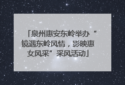泉州惠安东岭举办“镜遇东岭风情，影映惠女风采”采风活动