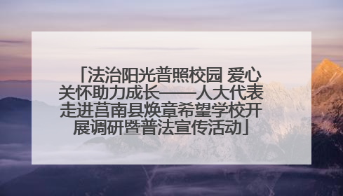 法治阳光普照校园 爱心关怀助力成长——人大代表走进莒南县焕章希望学校开展调研暨普法宣传活动