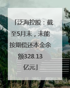 泛海控股：截至5月末，未能按期偿还本金余额328.13亿元