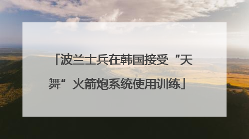 波兰士兵在韩国接受“天舞”火箭炮系统使用训练