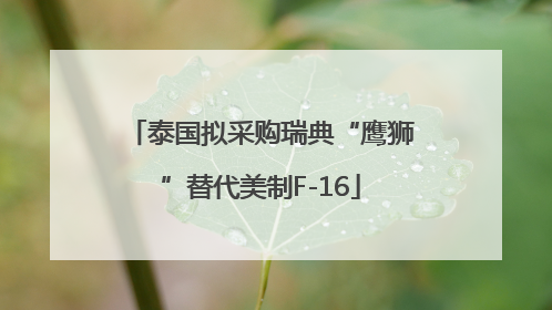泰国拟采购瑞典“鹰狮”替代美制F-16