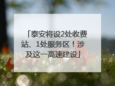 泰安将设2处收费站、1处服务区！涉及这一高速建设