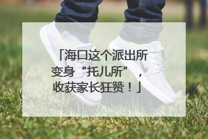 海口这个派出所变身“托儿所”，收获家长狂赞！