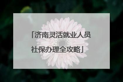 济南灵活就业人员社保办理全攻略
