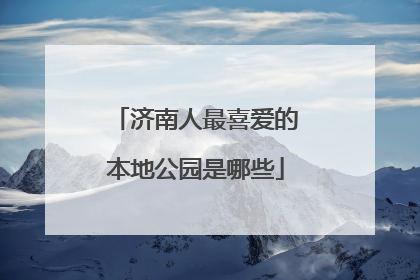 济南人最喜爱的本地公园是哪些