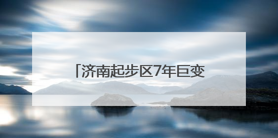 济南起步区7年巨变，从乡村田野到现代化新区的变迁图录