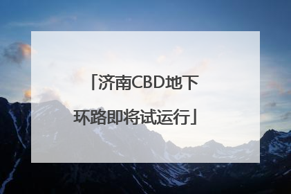 济南CBD地下环路即将试运行