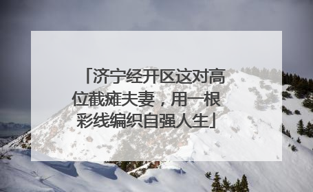 济宁经开区这对高位截瘫夫妻，用一根彩线编织自强人生
