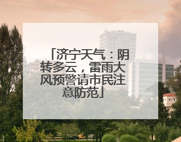 济宁天气：阴转多云，雷雨大风预警请市民注意防范