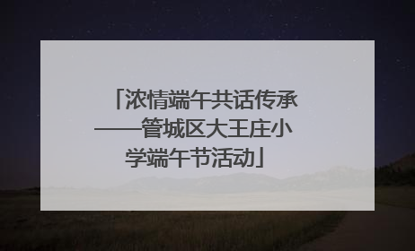 浓情端午共话传承——管城区大王庄小学端午节活动
