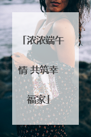 浓浓端午情 共筑幸福家