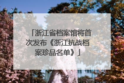 浙江省档案馆将首次发布《浙江抗战档案珍品名单》
