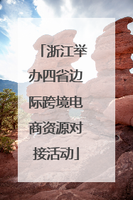 浙江举办四省边际跨境电商资源对接活动