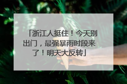 浙江人挺住！今天别出门，最强暴雨时段来了！明天大反转