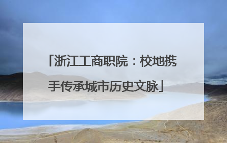 浙江工商职院：校地携手传承城市历史文脉