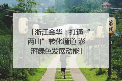 浙江金华：打通“两山”转化通道 澎湃绿色发展动能