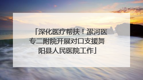 深化医疗帮扶！漯河医专二附院开展对口支援舞阳县人民医院工作
