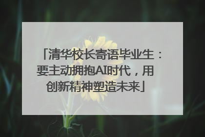 清华校长寄语毕业生：要主动拥抱AI时代，用创新精神塑造未来
