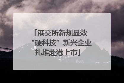 港交所新规显效 “硬科技”新兴企业扎堆赴港上市