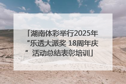 湖南体彩举行2025年“乐透大派奖 18周年庆”活动总结表彰培训