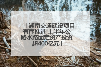 湖南交通建设项目有序推进 上半年公路水路固定资产投资超400亿元