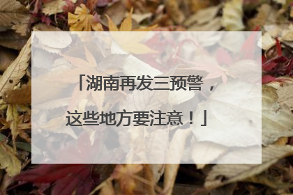 湖南再发三预警，这些地方要注意！