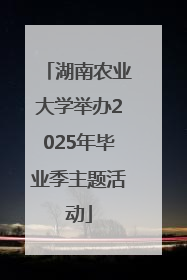 湖南农业大学举办2025年毕业季主题活动