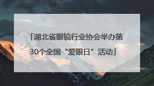 湖北省眼镜行业协会举办第30个全国“爱眼日”活动