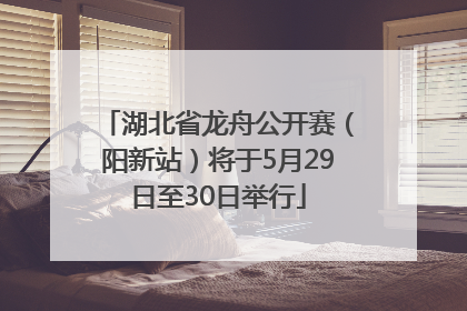 湖北省龙舟公开赛（阳新站）将于5月29日至30日举行