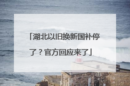 湖北以旧换新国补停了？官方回应来了