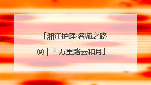 湘江护理·名师之路⑨｜十万里路云和月