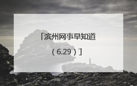 滨州网事早知道（6.29）