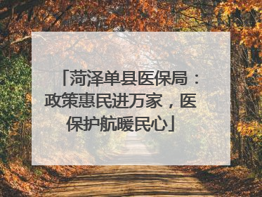 菏泽单县医保局：政策惠民进万家，医保护航暖民心