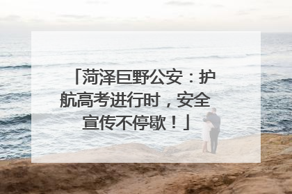 菏泽巨野公安：护航高考进行时，安全宣传不停歇！