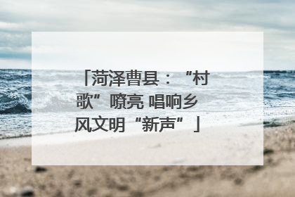 菏泽曹县：“村歌”嘹亮 唱响乡风文明“新声”