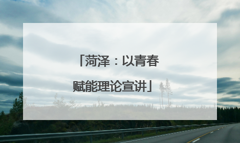 菏泽：以青春赋能理论宣讲