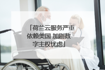 荷兰云服务严重依赖美国 加剧数字主权忧虑