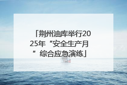 荆州油库举行2025年“安全生产月”综合应急演练