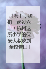 老王，我们一起过六一！杭州这所小学的保安大叔收到全校告白
