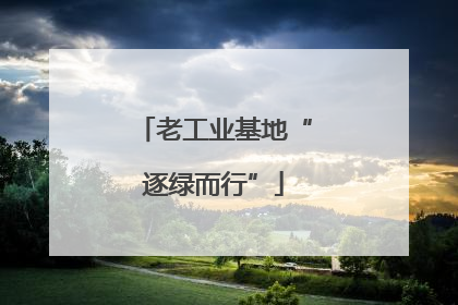 老工业基地“逐绿而行”