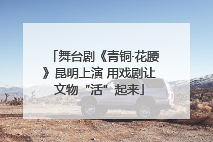 舞台剧《青铜·花腰》昆明上演 用戏剧让文物“活”起来