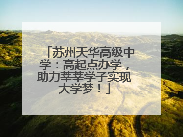 苏州天华高级中学：高起点办学，助力莘莘学子实现大学梦！