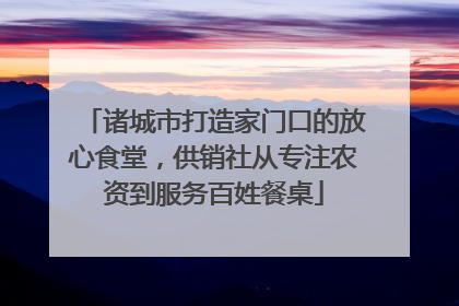 诸城市打造家门口的放心食堂，供销社从专注农资到服务百姓餐桌