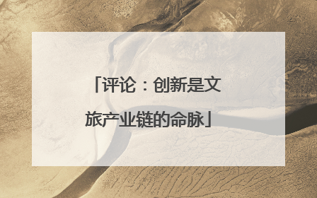 评论：创新是文旅产业链的命脉