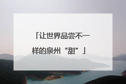 让世界品尝不一样的泉州“甜”